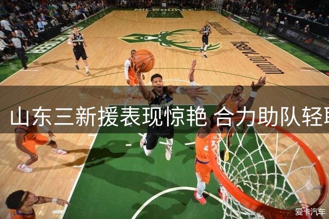 山东三新援表现惊艳 合力助队轻取辽宁