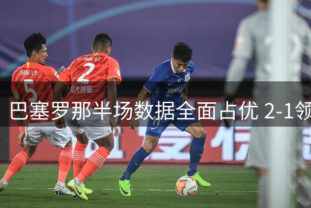 巴塞罗那半场数据全面占优 2-1领先巴列卡诺
