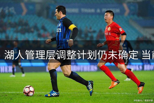 湖人管理层调整计划仍未确定 当前运营权仍归属珍妮·巴斯
