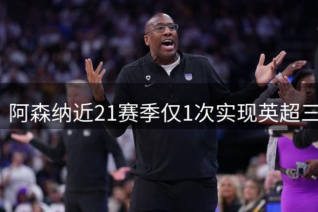 阿森纳近21赛季仅1次实现英超三连胜 切尔西成试金石
